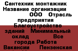 Сантехник-монтажник › Название организации ­ Call-Telecom, ООО › Отрасль предприятия ­ Благоустройство зданий › Минимальный оклад ­ 50 000 - Все города Работа » Вакансии   . Пензенская обл.,Мокшанский р-н